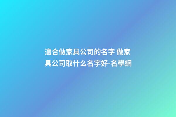適合做家具公司的名字 做家具公司取什么名字好-名學網